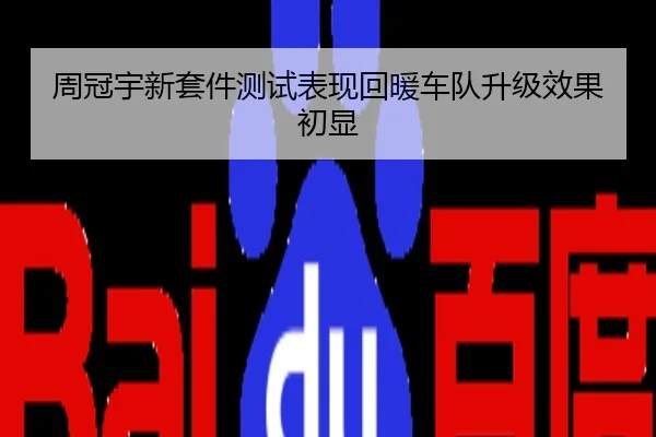 周冠宇新套件测试表现回暖车队升级效果初显