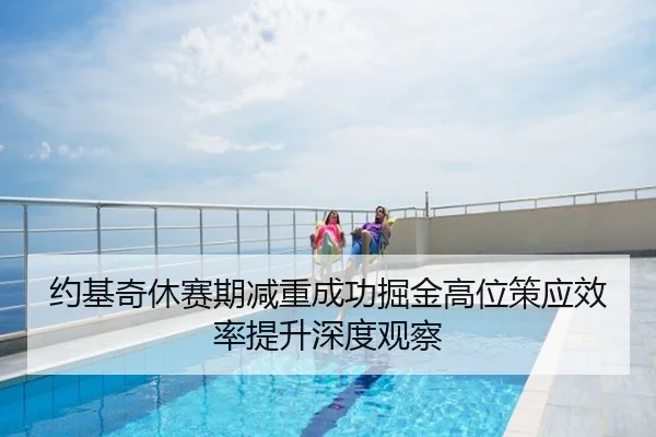 约基奇休赛期减重成功掘金高位策应效率提升深度观察